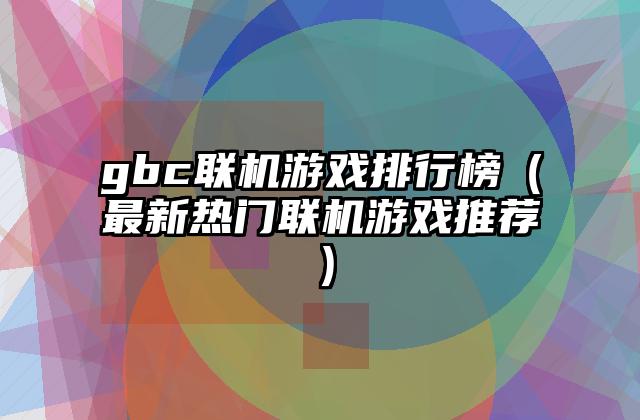 gbc联机游戏排行榜（最新热门联机游戏推荐）