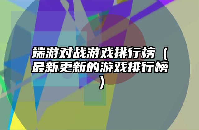 端游对战游戏排行榜（最新更新的游戏排行榜）