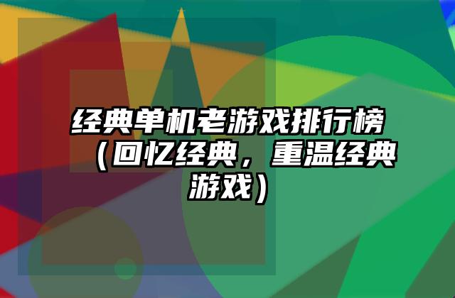 经典单机老游戏排行榜（回忆经典，重温经典游戏）