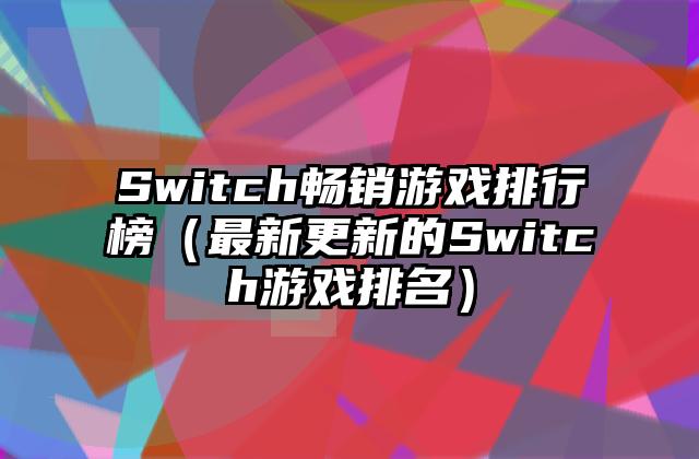 Switch畅销游戏排行榜（最新更新的Switch游戏排名）