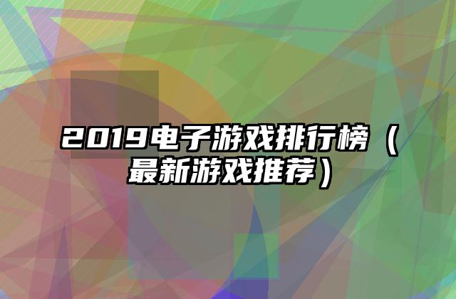 2019电子游戏排行榜（最新游戏推荐）