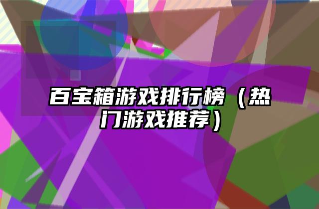 百宝箱游戏排行榜（热门游戏推荐）