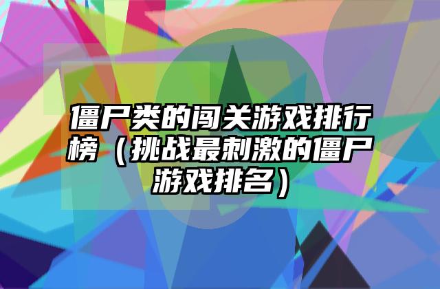 僵尸类的闯关游戏排行榜（挑战最刺激的僵尸游戏排名）