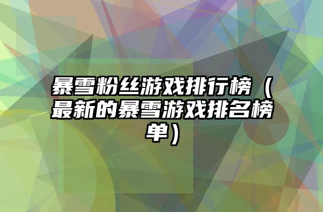 暴雪粉丝游戏排行榜（最新的暴雪游戏排名榜单）