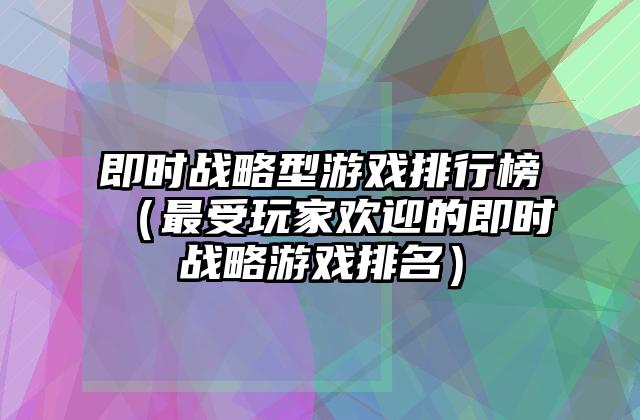 即时战略型游戏排行榜（最受玩家欢迎的即时战略游戏排名）