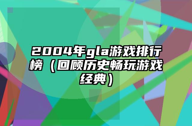 2004年gla游戏排行榜（回顾历史畅玩游戏经典）