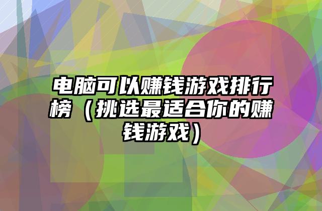 电脑可以赚钱游戏排行榜（挑选最适合你的赚钱游戏）