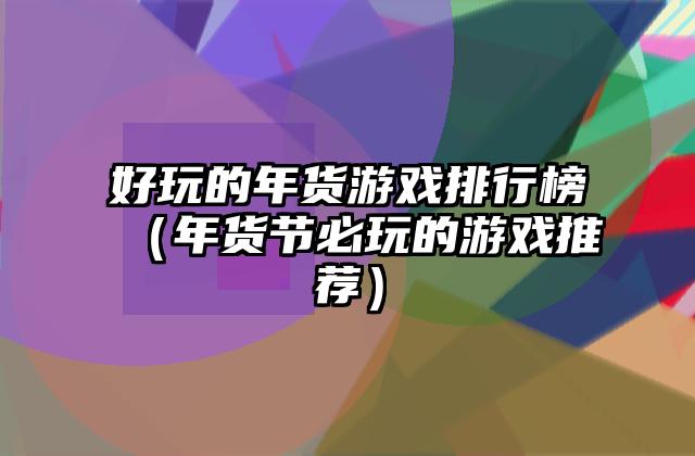 好玩的年货游戏排行榜（年货节必玩的游戏推荐）