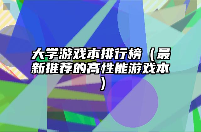 大学游戏本排行榜（最新推荐的高性能游戏本）