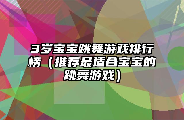 3岁宝宝跳舞游戏排行榜（推荐最适合宝宝的跳舞游戏）