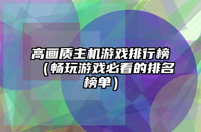 高画质主机游戏排行榜（畅玩游戏必看的排名榜单）