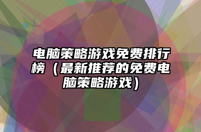 电脑策略游戏免费排行榜（最新推荐的免费电脑策略游戏）