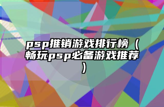 psp推销游戏排行榜（畅玩psp必备游戏推荐）
