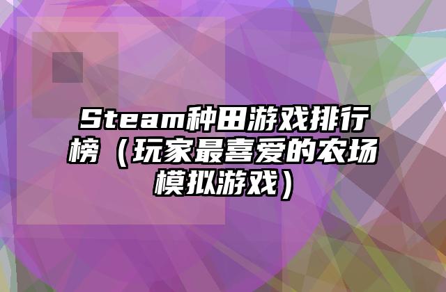 Steam种田游戏排行榜（玩家最喜爱的农场模拟游戏）