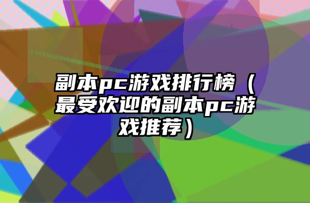 副本pc游戏排行榜（最受欢迎的副本pc游戏推荐）
