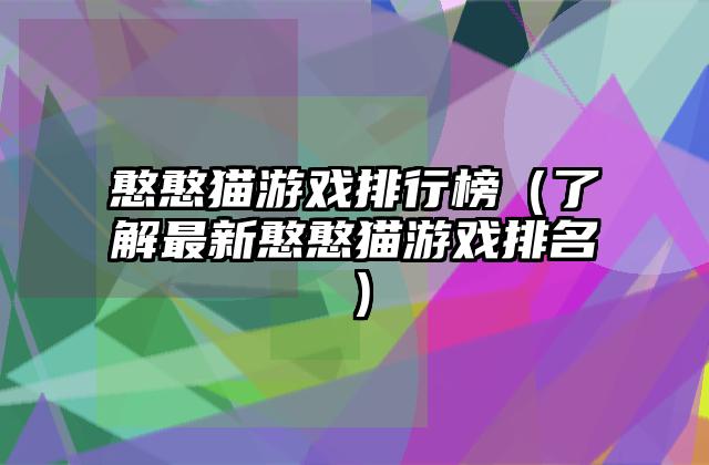 憨憨猫游戏排行榜（了解最新憨憨猫游戏排名）