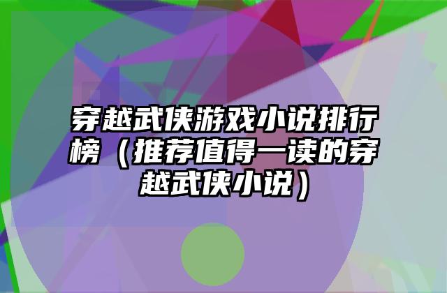 穿越武侠游戏小说排行榜（推荐值得一读的穿越武侠小说）
