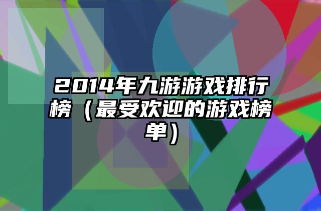 2014年九游游戏排行榜（最受欢迎的游戏榜单）
