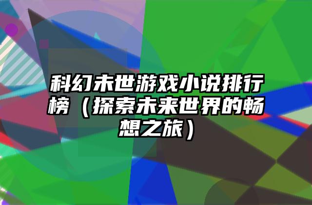 科幻未世游戏小说排行榜（探索未来世界的畅想之旅）