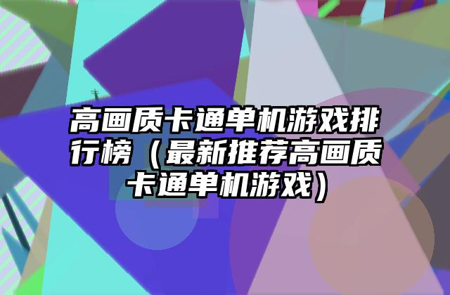 高画质卡通单机游戏排行榜（最新推荐高画质卡通单机游戏）