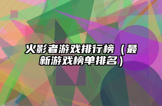 火影者游戏排行榜（最新游戏榜单排名）