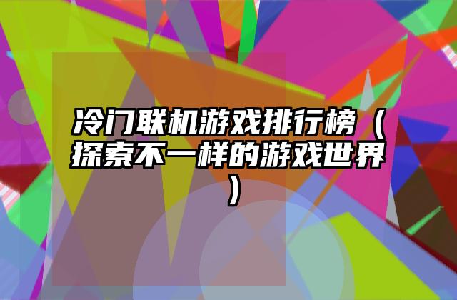 冷门联机游戏排行榜（探索不一样的游戏世界）