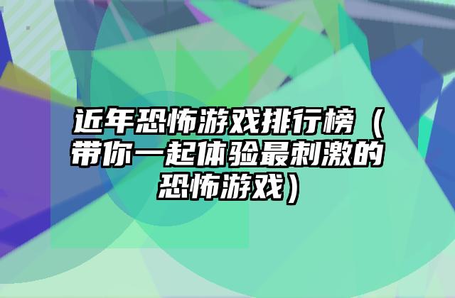近年恐怖游戏排行榜（带你一起体验最刺激的恐怖游戏）