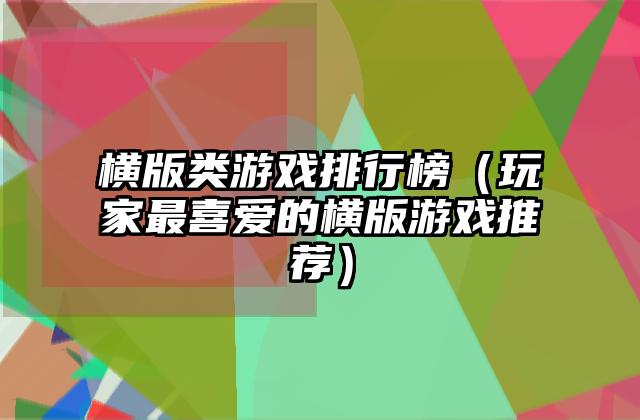 横版类游戏排行榜（玩家最喜爱的横版游戏推荐）