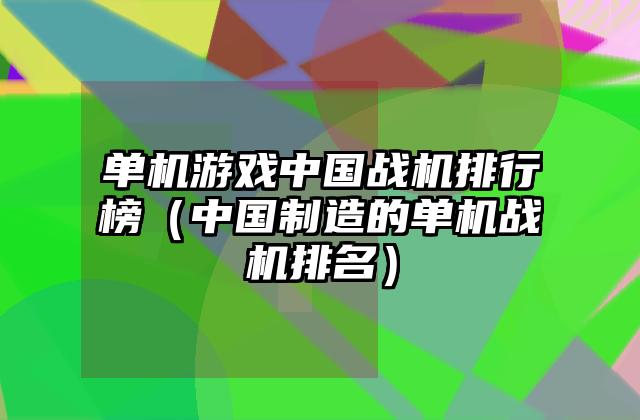单机游戏中国战机排行榜（中国制造的单机战机排名）