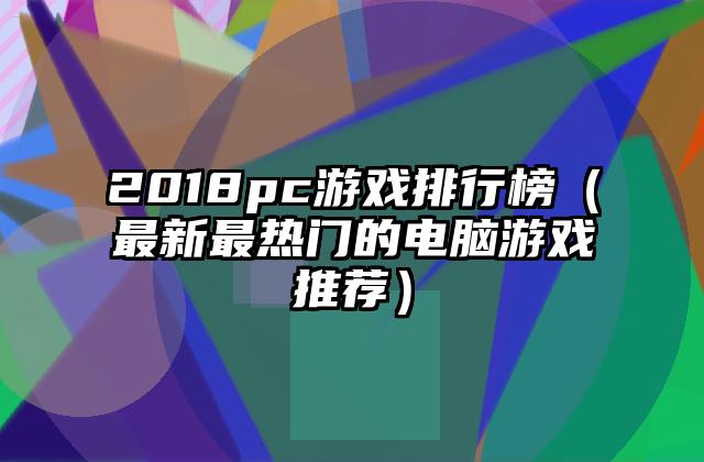 2018pc游戏排行榜（最新最热门的电脑游戏推荐）