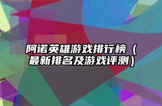 阿诺英雄游戏排行榜（最新排名及游戏评测）
