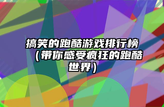 搞笑的跑酷游戏排行榜（带你感受疯狂的跑酷世界）
