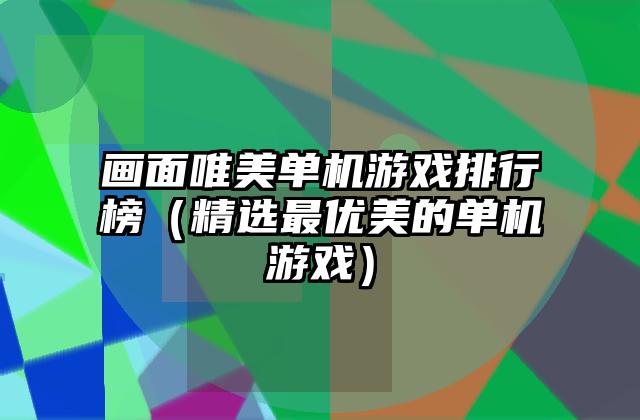 画面唯美单机游戏排行榜（精选最优美的单机游戏）