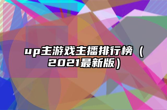 up主游戏主播排行榜（2021最新版）