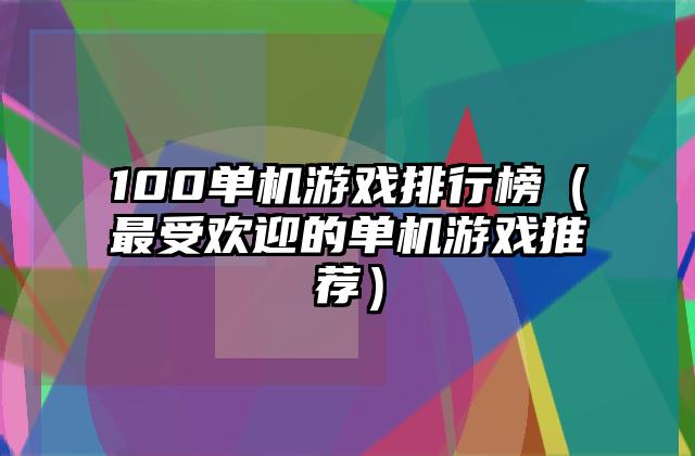 100单机游戏排行榜（最受欢迎的单机游戏推荐）