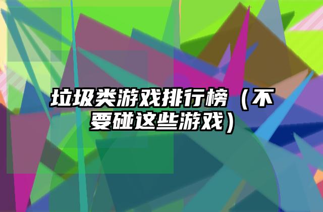 垃圾类游戏排行榜（不要碰这些游戏）