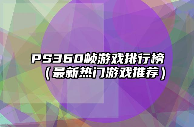 PS360帧游戏排行榜（最新热门游戏推荐）