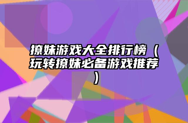 撩妹游戏大全排行榜（玩转撩妹必备游戏推荐）
