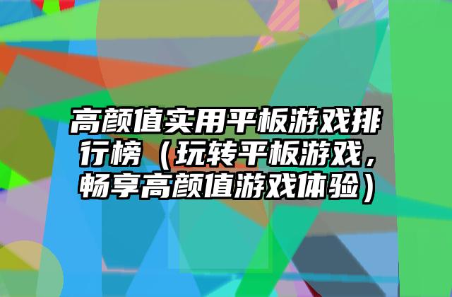 高颜值实用平板游戏排行榜（玩转平板游戏，畅享高颜值游戏体验）
