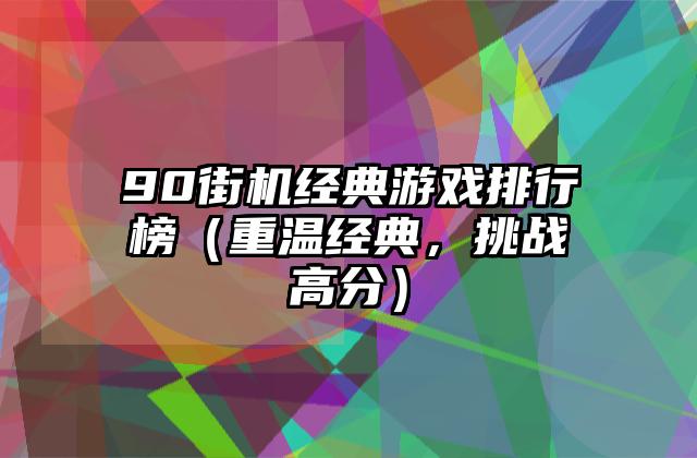 90街机经典游戏排行榜（重温经典，挑战高分）
