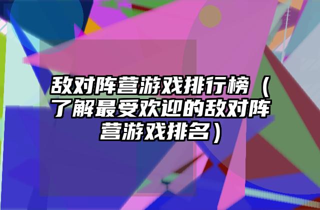 敌对阵营游戏排行榜（了解最受欢迎的敌对阵营游戏排名）