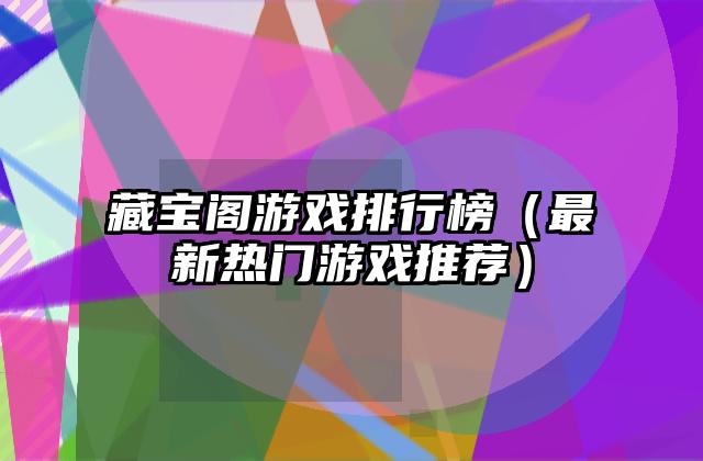 藏宝阁游戏排行榜（最新热门游戏推荐）