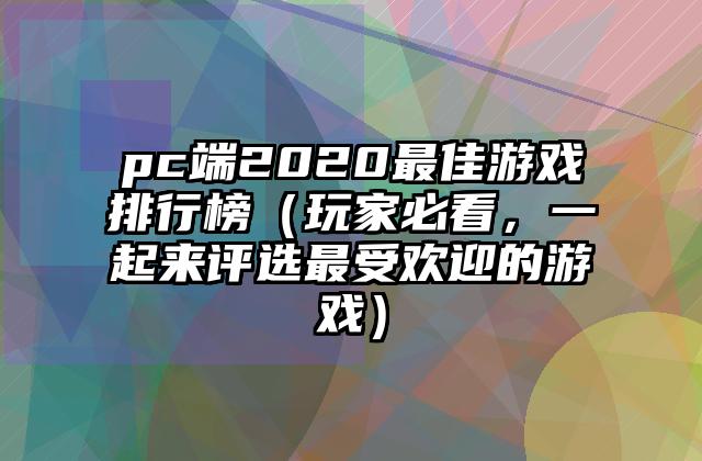 pc端2020最佳游戏排行榜（玩家必看，一起来评选最受欢迎的游戏）