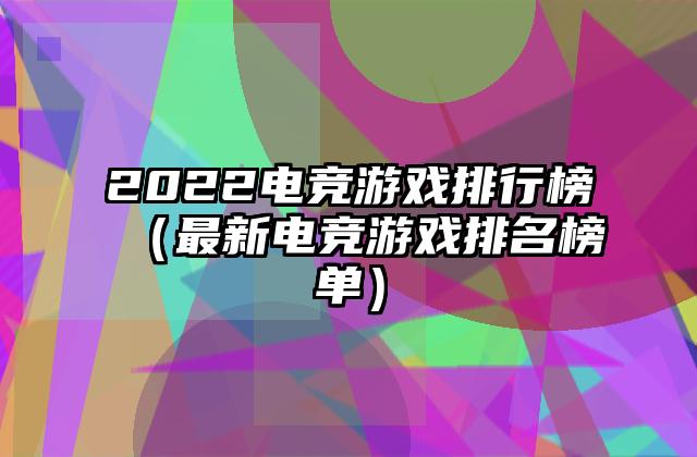 2022电竞游戏排行榜（最新电竞游戏排名榜单）