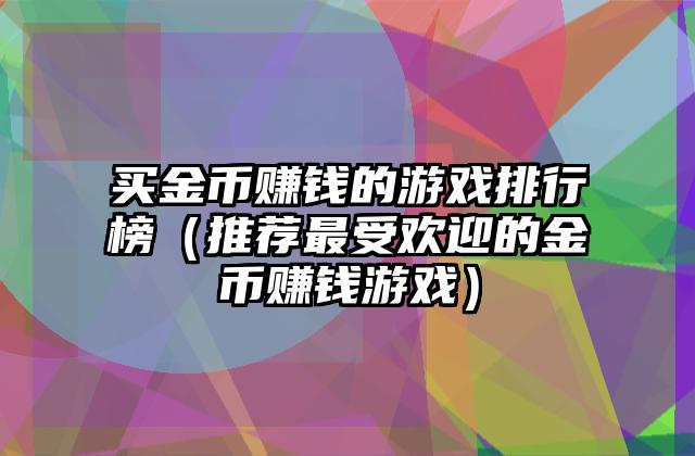 买金币赚钱的游戏排行榜（推荐最受欢迎的金币赚钱游戏）