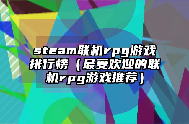 steam联机rpg游戏排行榜（最受欢迎的联机rpg游戏推荐）