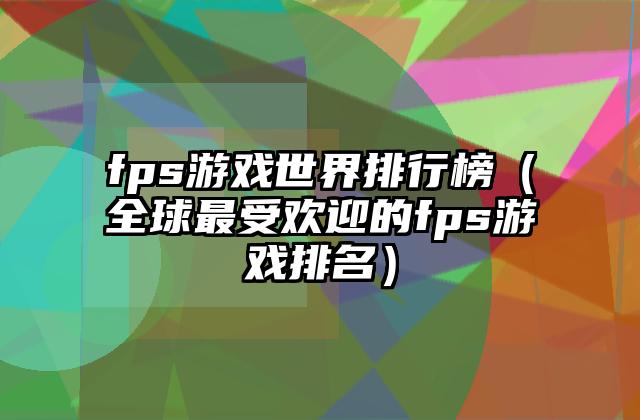 fps游戏世界排行榜（全球最受欢迎的fps游戏排名）