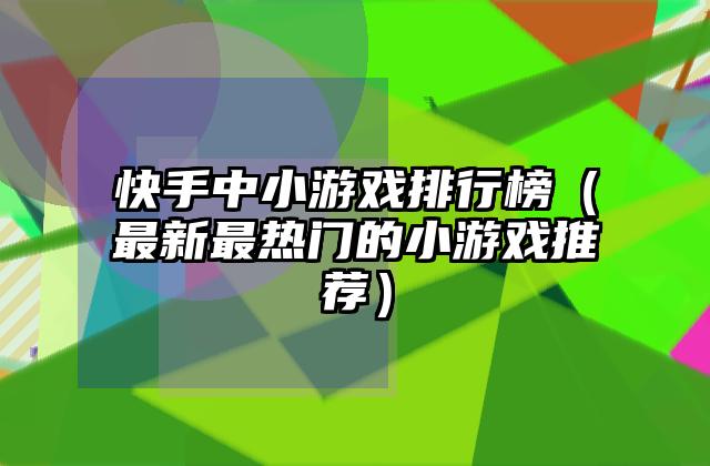 快手中小游戏排行榜（最新最热门的小游戏推荐）
