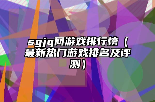 sgjq网游戏排行榜（最新热门游戏排名及评测）