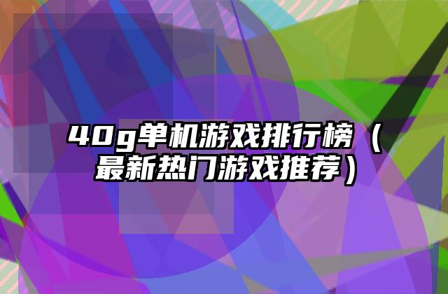 40g单机游戏排行榜（最新热门游戏推荐）